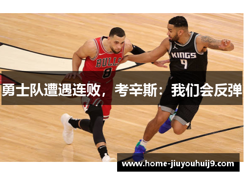 勇士队遭遇连败，考辛斯：我们会反弹