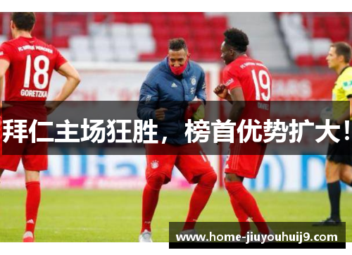 拜仁主场狂胜，榜首优势扩大！