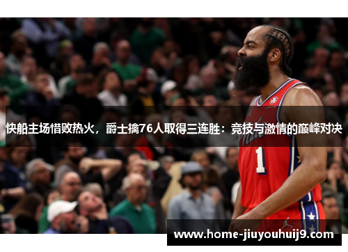 快船主场惜败热火，爵士擒76人取得三连胜：竞技与激情的巅峰对决