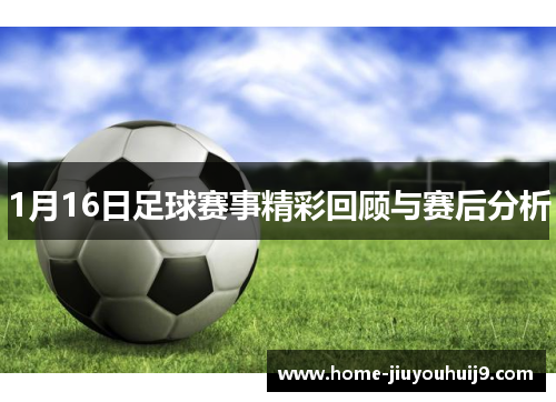 1月16日足球赛事精彩回顾与赛后分析