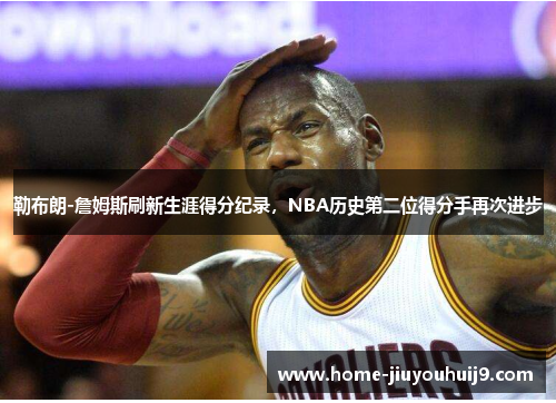 勒布朗-詹姆斯刷新生涯得分纪录，NBA历史第二位得分手再次进步