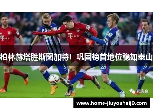 柏林赫塔胜斯图加特！巩固榜首地位稳如泰山
