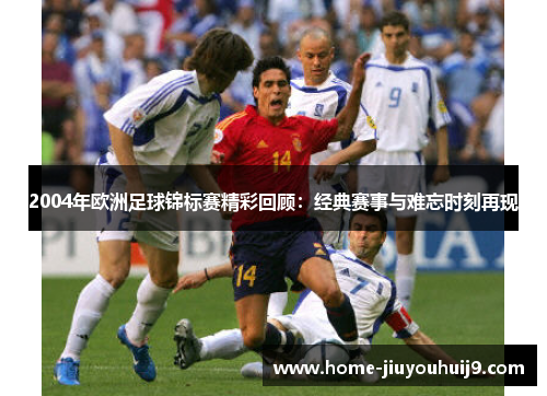 2004年欧洲足球锦标赛精彩回顾：经典赛事与难忘时刻再现