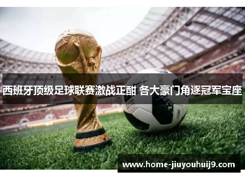 西班牙顶级足球联赛激战正酣 各大豪门角逐冠军宝座
