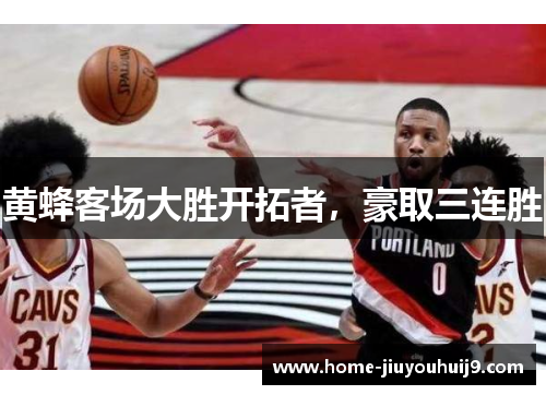 黄蜂客场大胜开拓者，豪取三连胜