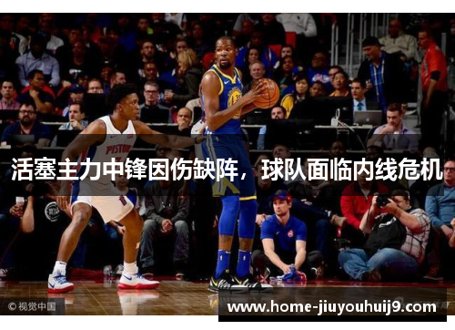 活塞主力中锋因伤缺阵，球队面临内线危机