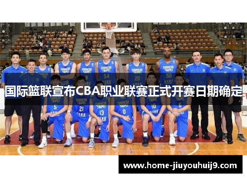 国际篮联宣布CBA职业联赛正式开赛日期确定