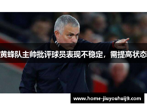 黄蜂队主帅批评球员表现不稳定，需提高状态