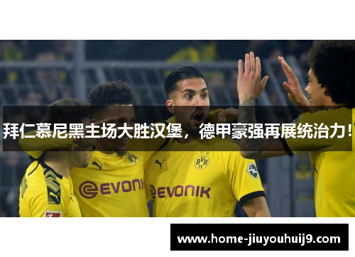 拜仁慕尼黑主场大胜汉堡，德甲豪强再展统治力！