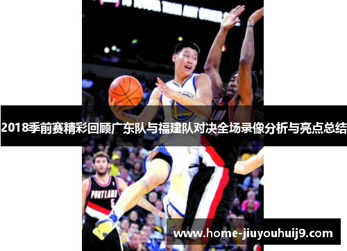 2018季前赛精彩回顾广东队与福建队对决全场录像分析与亮点总结