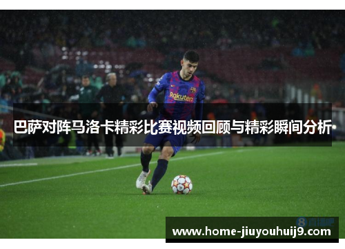 巴萨对阵马洛卡精彩比赛视频回顾与精彩瞬间分析