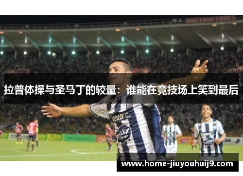 拉普体操与圣马丁的较量：谁能在竞技场上笑到最后